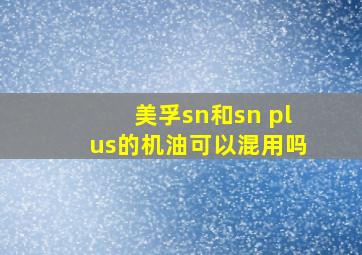 美孚sn和sn plus的机油可以混用吗